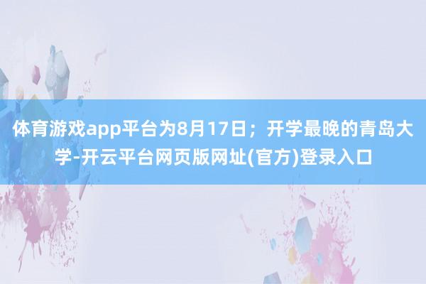 体育游戏app平台为8月17日;开学最晚的青岛大学-开云平台网页版网址(官方)登录入口