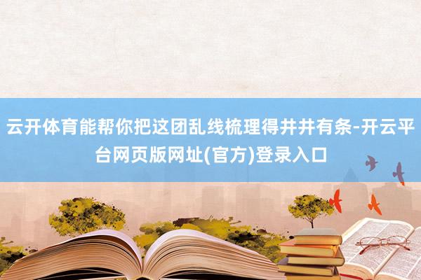 云开体育能帮你把这团乱线梳理得井井有条-开云平台网页版网址(官方)登录入口