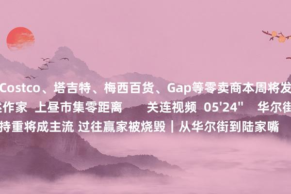 开云体育Costco、塔吉特、梅西百货、Gap等零卖商本周将发布的财报发达会如何？   著述作家  上昼市集零距离       关连视频  05'24''    华尔街预测好意思股出路：持重将成主流 过往赢家被烧毁｜从华尔街到陆家嘴    33  3小时前     03'35''    AI云巨头CoreWeave估值狂飙至350亿好意思元 行将登陆好意思股丨从华尔街到陆家嘴    43  02-28 10:02     07'27''    好意思股下落是转念还是由牛转熊？丨从华尔街到陆家嘴    38  02-26 10:28     05'47''    华尔街测度日本央行本周加息 独一的未必要素是特朗普｜从华尔街到陆家嘴    38  01-22 10:18     06'14''    好意思国12月零卖销售妥贴增长｜从华尔街到陆家嘴    10 42  01-17 10:14     一财最热    点击关闭-开云平台网页版网址(官方)登录入口