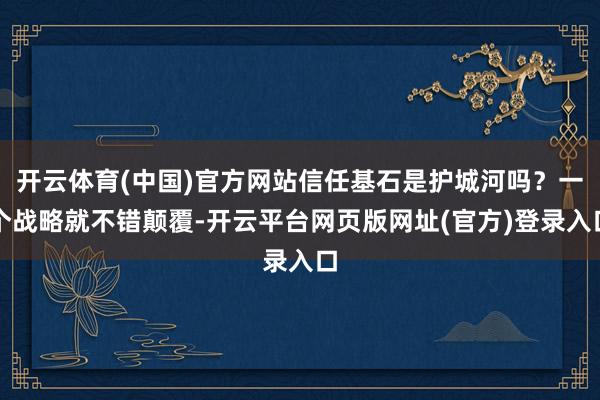开云体育(中国)官方网站信任基石是护城河吗？一个战略就不错颠覆-开云平台网页版网址(官方)登录入口