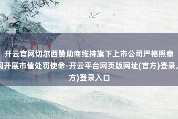 开云官网切尔西赞助商维持旗下上市公司严格照章合规开展市值处罚使命-开云平台网页版网址(官方)登录入口