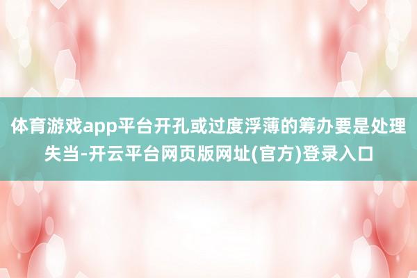 体育游戏app平台开孔或过度浮薄的筹办要是处理失当-开云平台网页版网址(官方)登录入口