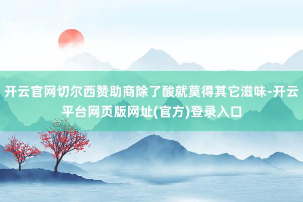 开云官网切尔西赞助商除了酸就莫得其它滋味-开云平台网页版网址(官方)登录入口