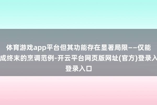 体育游戏app平台但其功能存在显著局限——仅能完成终末的烹调范例-开云平台网页版网址(官方)登录入口