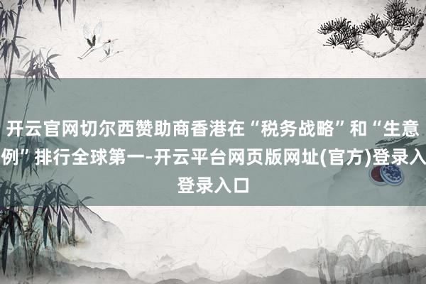 开云官网切尔西赞助商香港在“税务战略”和“生意律例”排行全球第一-开云平台网页版网址(官方)登录入口