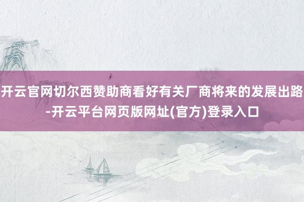 开云官网切尔西赞助商看好有关厂商将来的发展出路-开云平台网页版网址(官方)登录入口
