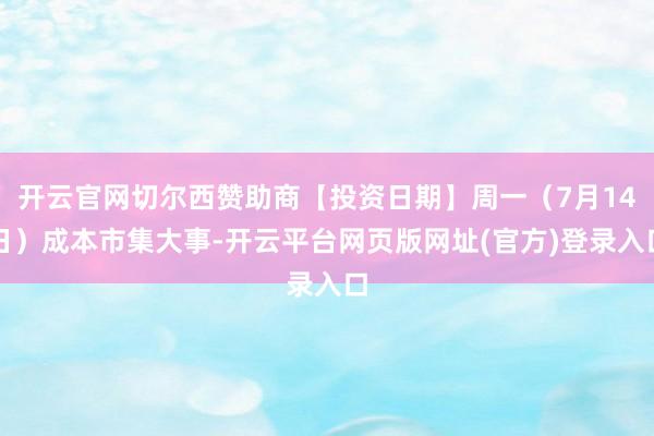 开云官网切尔西赞助商【投资日期】周一（7月14日）成本市集大事-开云平台网页版网址(官方)登录入口