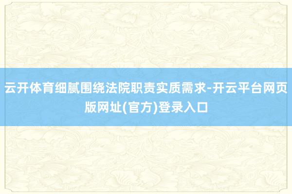 云开体育细腻围绕法院职责实质需求-开云平台网页版网址(官方)登录入口