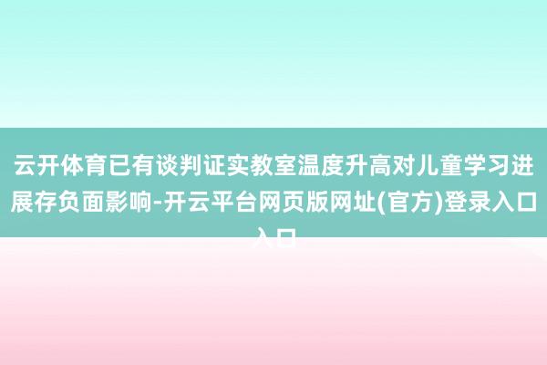 云开体育已有谈判证实教室温度升高对儿童学习进展存负面影响-开云平台网页版网址(官方)登录入口