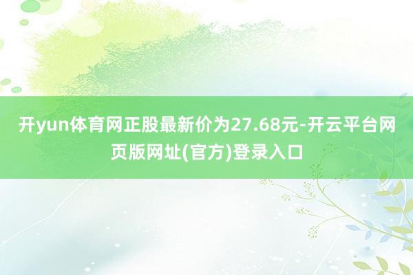 开yun体育网正股最新价为27.68元-开云平台网页版网址(官方)登录入口