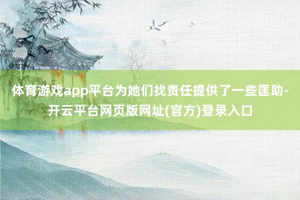 体育游戏app平台为她们找责任提供了一些匡助-开云平台网页版网址(官方)登录入口