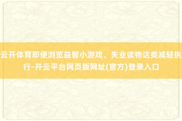 云开体育即便浏览益智小游戏、失业读物这类减轻执行-开云平台网页版网址(官方)登录入口
