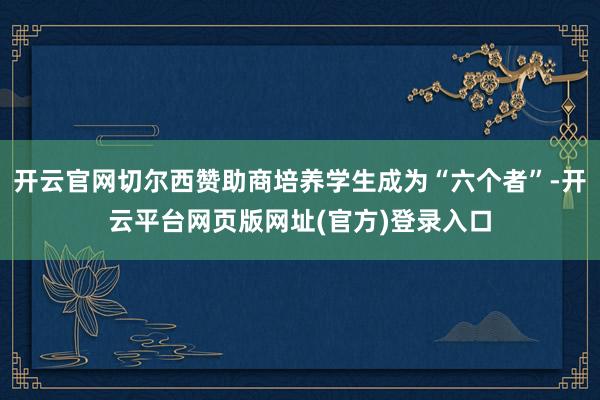 开云官网切尔西赞助商培养学生成为“六个者”-开云平台网页版网址(官方)登录入口