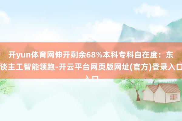 开yun体育网伸开剩余68%本科专科自在度：东谈主工智能领跑-开云平台网页版网址(官方)登录入口