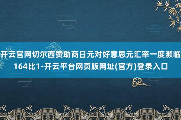 开云官网切尔西赞助商日元对好意思元汇率一度濒临164比1-开云平台网页版网址(官方)登录入口