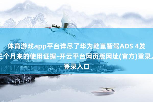 体育游戏app平台详尽了华为乾崑智驾ADS 4发布三个月来的使用证据-开云平台网页版网址(官方)登录入口