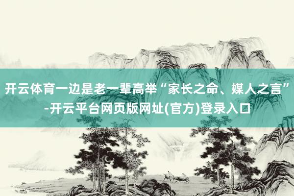 开云体育一边是老一辈高举“家长之命、媒人之言”-开云平台网页版网址(官方)登录入口