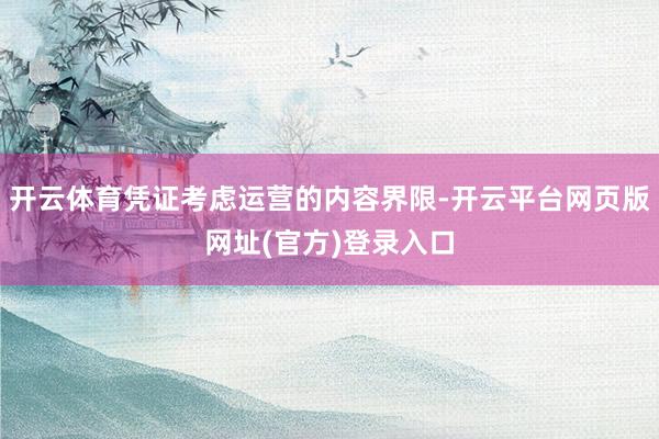开云体育凭证考虑运营的内容界限-开云平台网页版网址(官方)登录入口