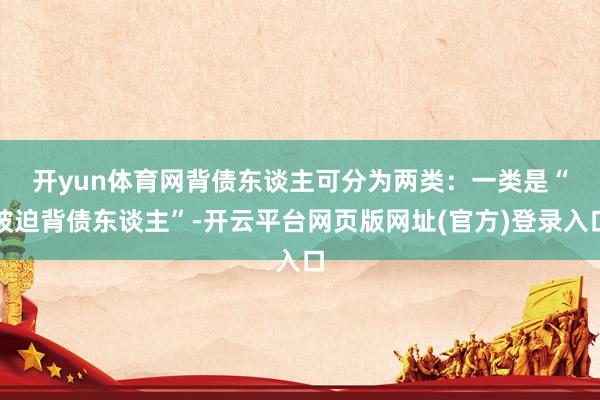 开yun体育网　　背债东谈主可分为两类：一类是“被迫背债东谈主”-开云平台网页版网址(官方)登录入口