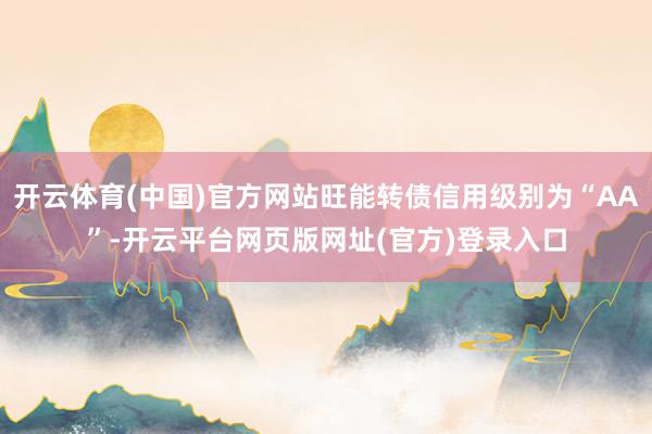 开云体育(中国)官方网站旺能转债信用级别为“AA”-开云平台网页版网址(官方)登录入口