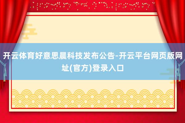 开云体育好意思晨科技发布公告-开云平台网页版网址(官方)登录入口