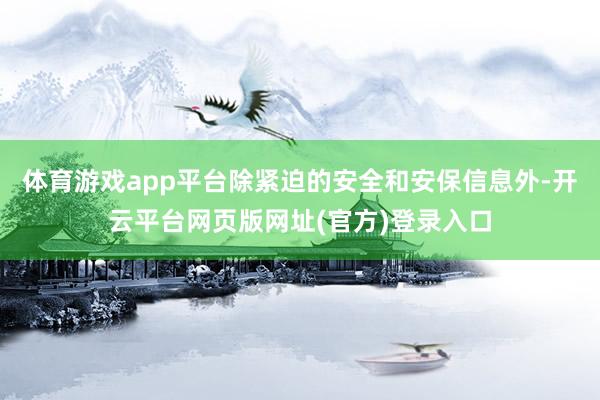体育游戏app平台除紧迫的安全和安保信息外-开云平台网页版网址(官方)登录入口