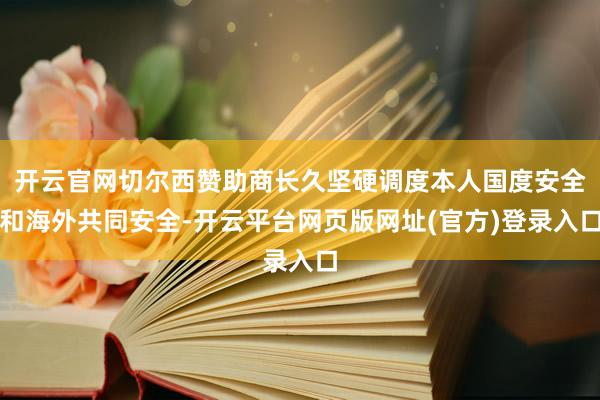 开云官网切尔西赞助商长久坚硬调度本人国度安全和海外共同安全-开云平台网页版网址(官方)登录入口