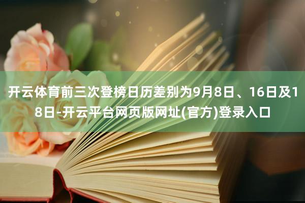 开云体育前三次登榜日历差别为9月8日、16日及18日-开云平台网页版网址(官方)登录入口