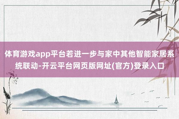 体育游戏app平台若进一步与家中其他智能家居系统联动-开云平台网页版网址(官方)登录入口