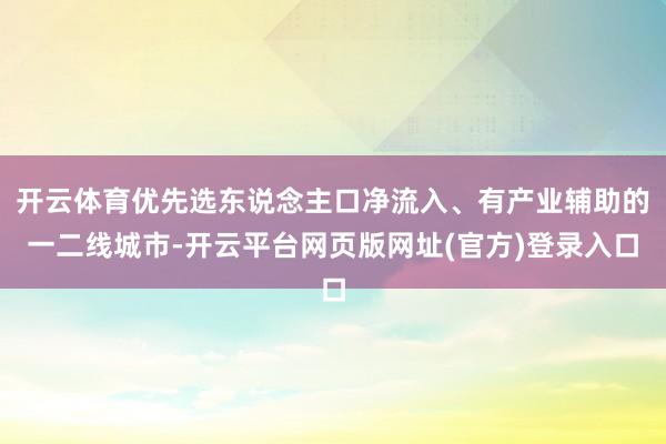 开云体育优先选东说念主口净流入、有产业辅助的一二线城市-开云平台网页版网址(官方)登录入口