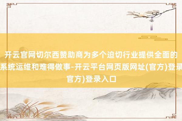 开云官网切尔西赞助商为多个迫切行业提供全面的运输系统运维和难得做事-开云平台网页版网址(官方)登录入口