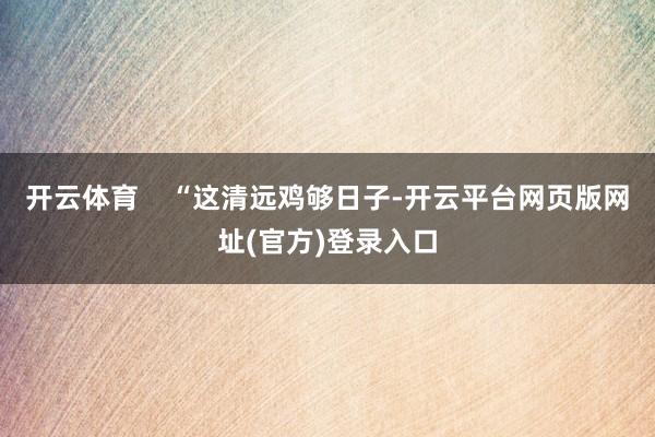 开云体育    “这清远鸡够日子-开云平台网页版网址(官方)登录入口