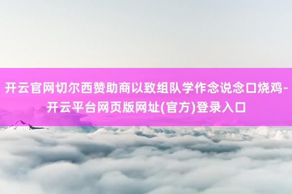 开云官网切尔西赞助商以致组队学作念说念口烧鸡-开云平台网页版网址(官方)登录入口