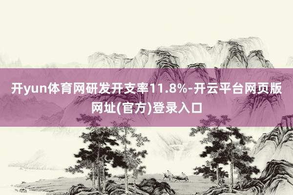 开yun体育网研发开支率11.8%-开云平台网页版网址(官方)登录入口