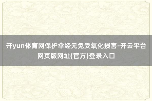开yun体育网保护伞经元免受氧化损害-开云平台网页版网址(官方)登录入口