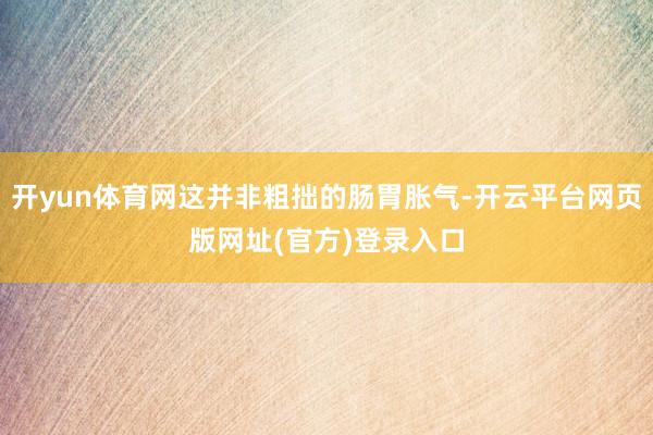 开yun体育网这并非粗拙的肠胃胀气-开云平台网页版网址(官方)登录入口