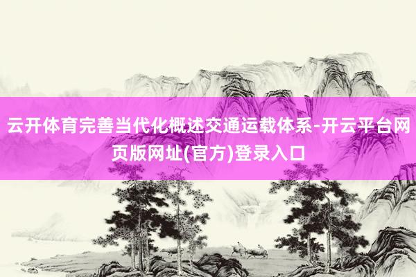 云开体育完善当代化概述交通运载体系-开云平台网页版网址(官方)登录入口