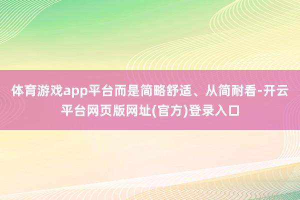 体育游戏app平台而是简略舒适、从简耐看-开云平台网页版网址(官方)登录入口