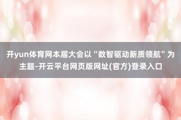 开yun体育网本届大会以“数智驱动新质领航”为主题-开云平台网页版网址(官方)登录入口