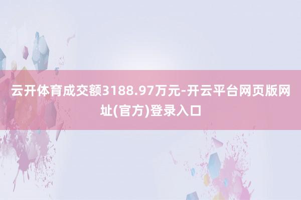 云开体育成交额3188.97万元-开云平台网页版网址(官方)登录入口