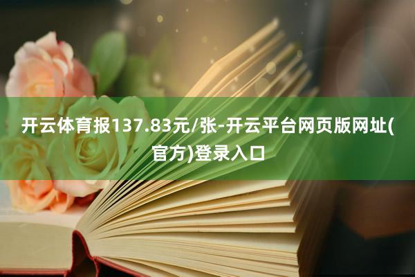开云体育报137.83元/张-开云平台网页版网址(官方)登录入口