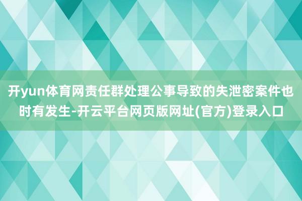 开yun体育网责任群处理公事导致的失泄密案件也时有发生-开云平台网页版网址(官方)登录入口