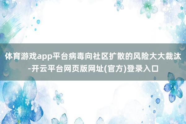 体育游戏app平台病毒向社区扩散的风险大大裁汰-开云平台网页版网址(官方)登录入口