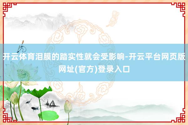 开云体育泪膜的踏实性就会受影响-开云平台网页版网址(官方)登录入口
