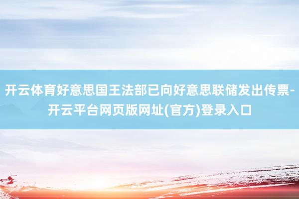 开云体育好意思国王法部已向好意思联储发出传票-开云平台网页版网址(官方)登录入口