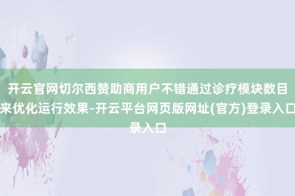 开云官网切尔西赞助商用户不错通过诊疗模块数目来优化运行效果-开云平台网页版网址(官方)登录入口