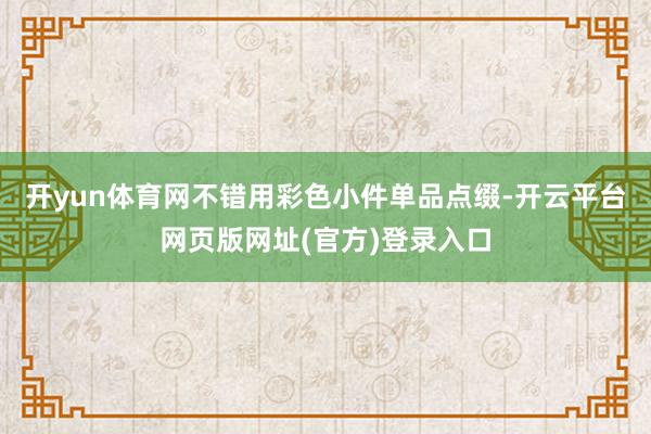 开yun体育网不错用彩色小件单品点缀-开云平台网页版网址(官方)登录入口