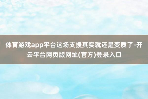 体育游戏app平台这场支援其实就还是变质了-开云平台网页版网址(官方)登录入口