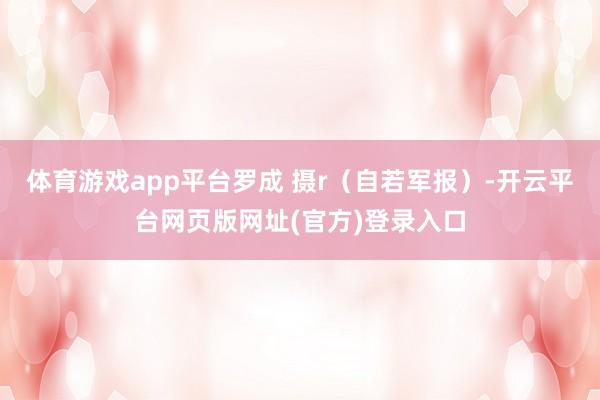 体育游戏app平台罗成 摄r（自若军报）-开云平台网页版网址(官方)登录入口